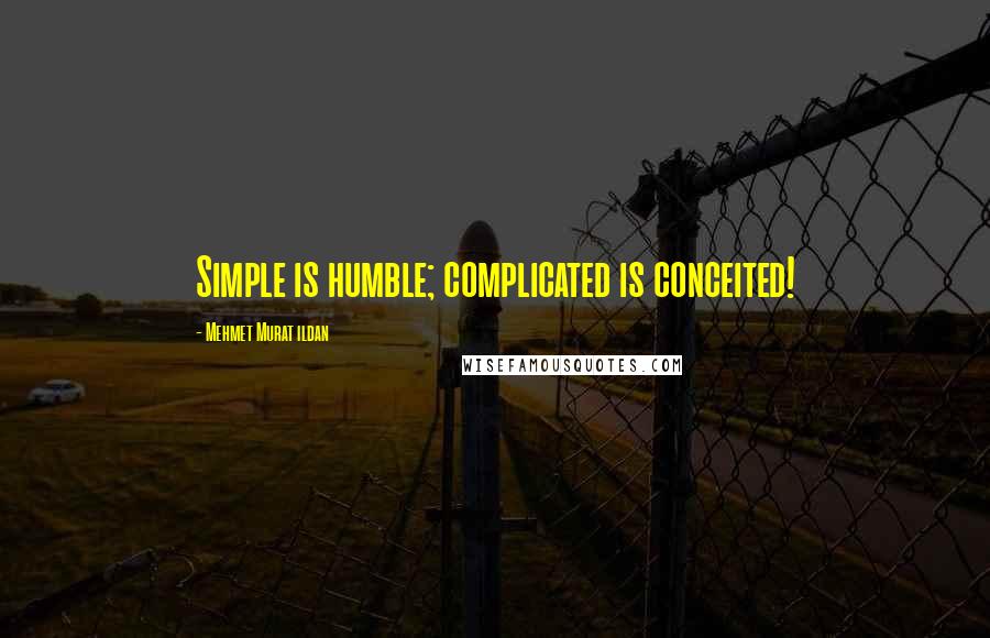 Mehmet Murat Ildan Quotes: Simple is humble; complicated is conceited!