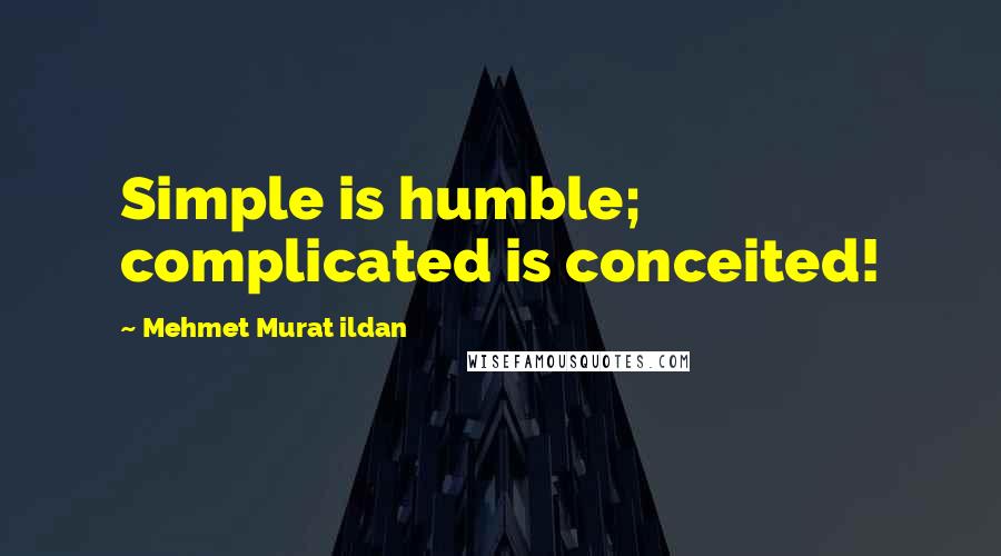 Mehmet Murat Ildan Quotes: Simple is humble; complicated is conceited!