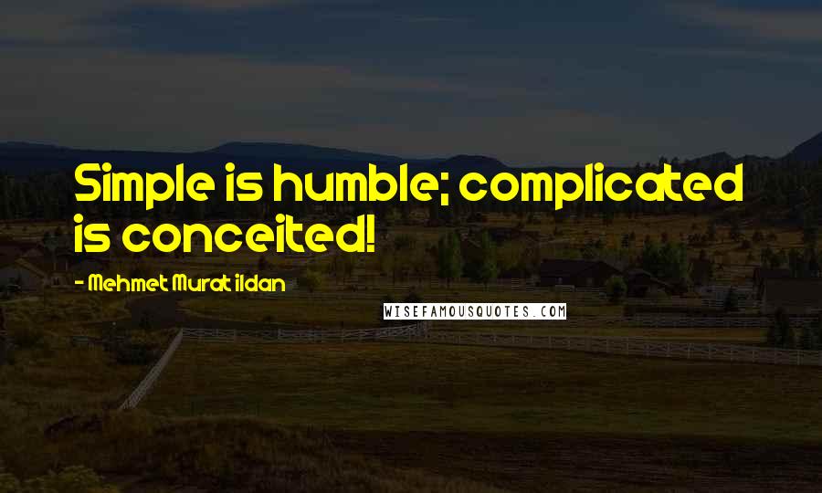 Mehmet Murat Ildan Quotes: Simple is humble; complicated is conceited!