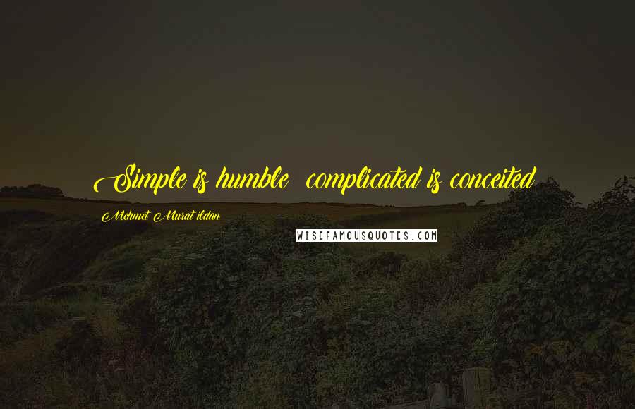 Mehmet Murat Ildan Quotes: Simple is humble; complicated is conceited!