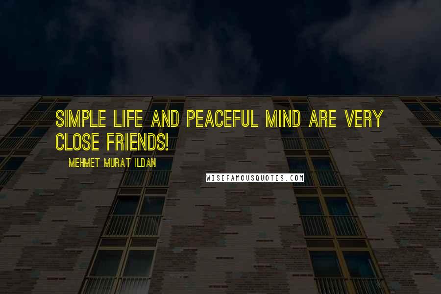Mehmet Murat Ildan Quotes: Simple life and peaceful mind are very close friends!