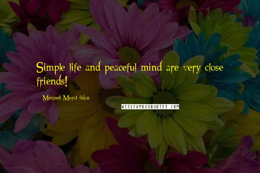 Mehmet Murat Ildan Quotes: Simple life and peaceful mind are very close friends!