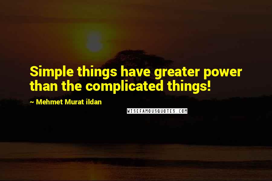 Mehmet Murat Ildan Quotes: Simple things have greater power than the complicated things!