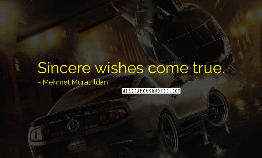 Mehmet Murat Ildan Quotes: Sincere wishes come true.