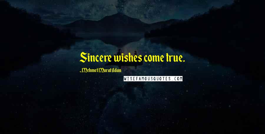 Mehmet Murat Ildan Quotes: Sincere wishes come true.