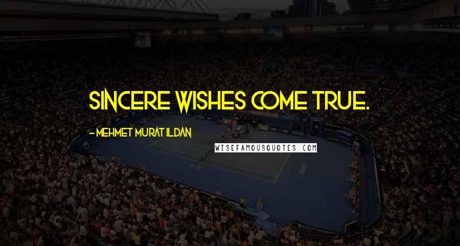 Mehmet Murat Ildan Quotes: Sincere wishes come true.