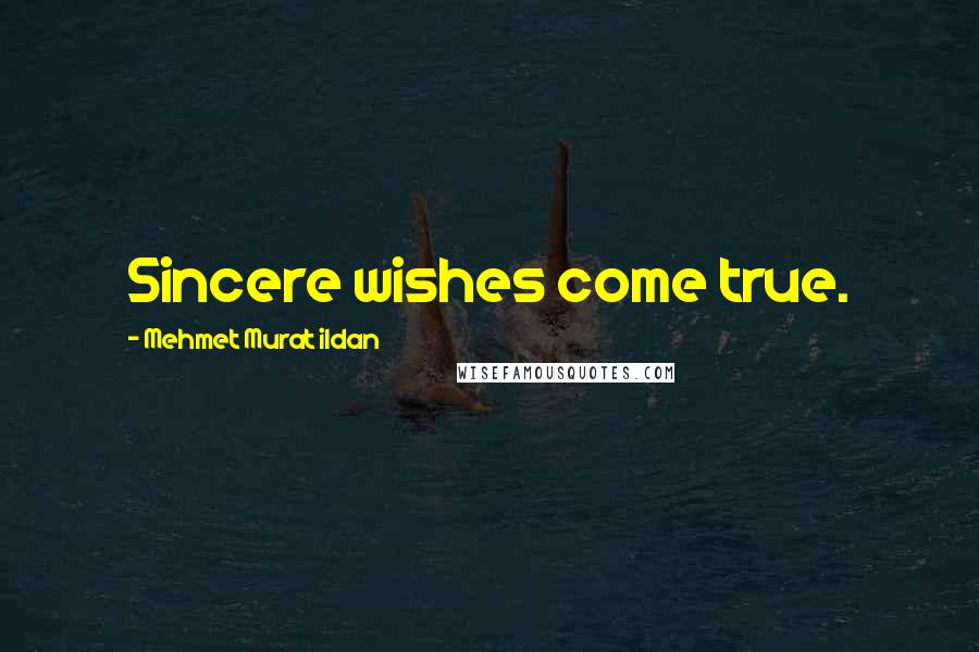 Mehmet Murat Ildan Quotes: Sincere wishes come true.