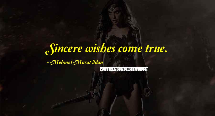 Mehmet Murat Ildan Quotes: Sincere wishes come true.