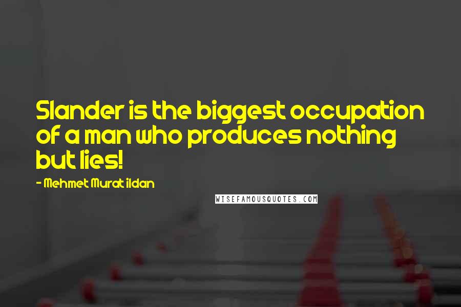 Mehmet Murat Ildan Quotes: Slander is the biggest occupation of a man who produces nothing but lies!