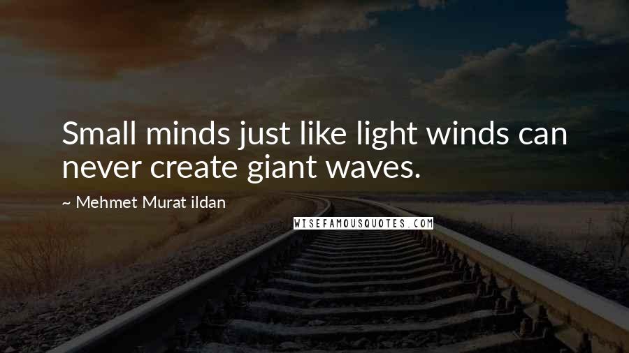 Mehmet Murat Ildan Quotes: Small minds just like light winds can never create giant waves.