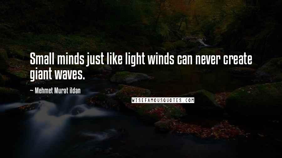 Mehmet Murat Ildan Quotes: Small minds just like light winds can never create giant waves.