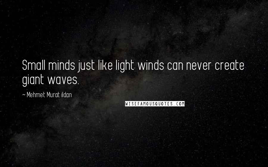 Mehmet Murat Ildan Quotes: Small minds just like light winds can never create giant waves.