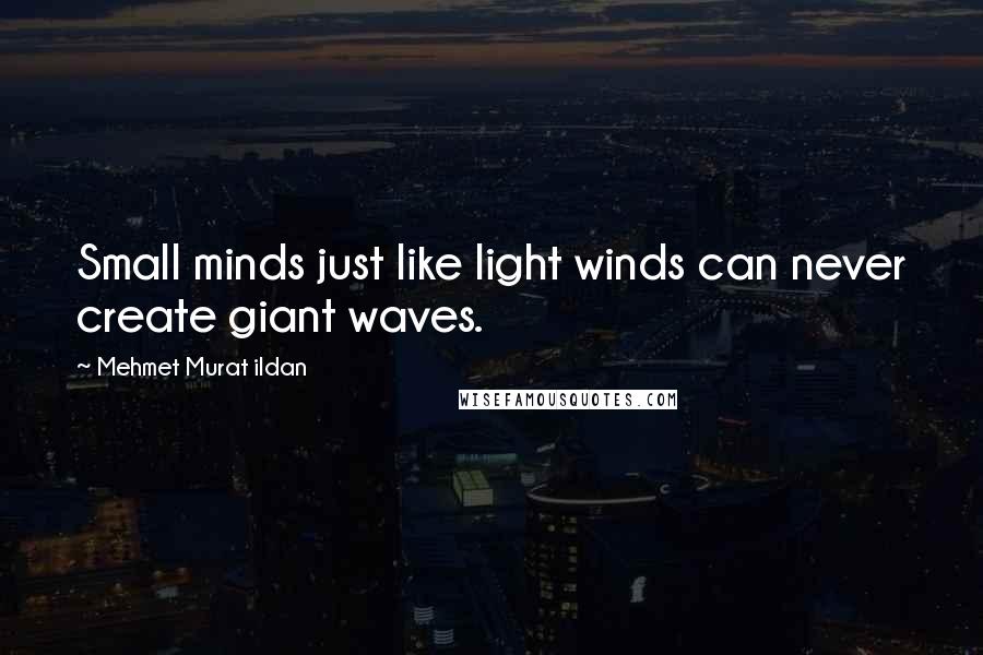 Mehmet Murat Ildan Quotes: Small minds just like light winds can never create giant waves.