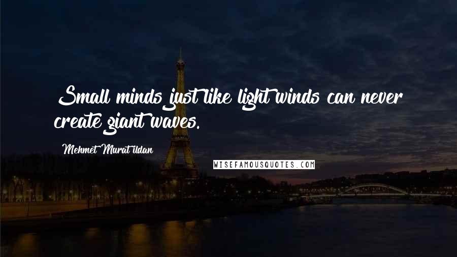 Mehmet Murat Ildan Quotes: Small minds just like light winds can never create giant waves.