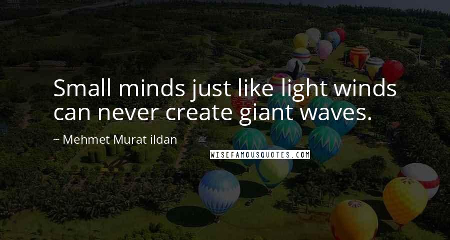 Mehmet Murat Ildan Quotes: Small minds just like light winds can never create giant waves.