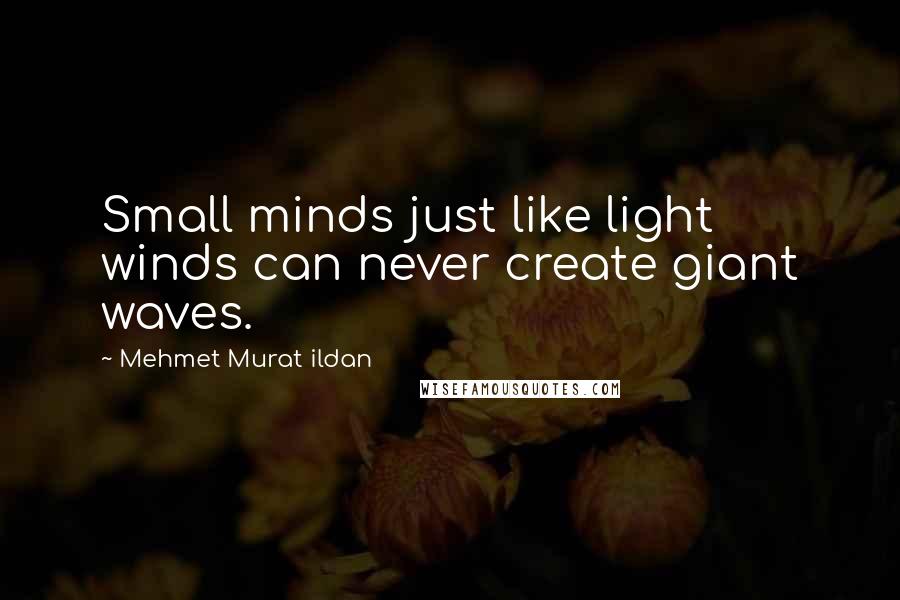 Mehmet Murat Ildan Quotes: Small minds just like light winds can never create giant waves.