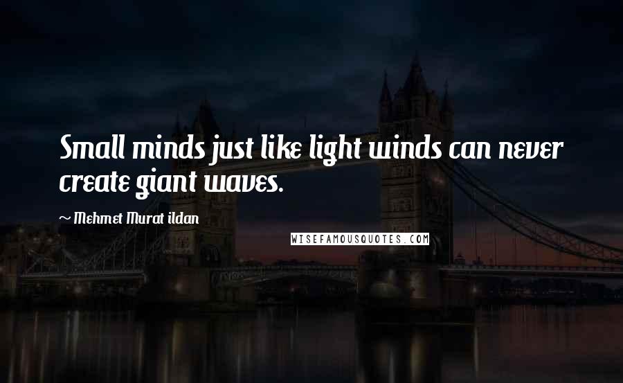 Mehmet Murat Ildan Quotes: Small minds just like light winds can never create giant waves.