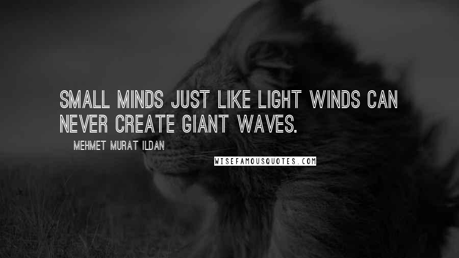 Mehmet Murat Ildan Quotes: Small minds just like light winds can never create giant waves.