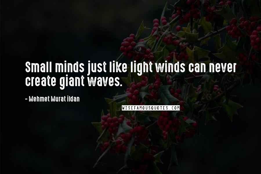 Mehmet Murat Ildan Quotes: Small minds just like light winds can never create giant waves.