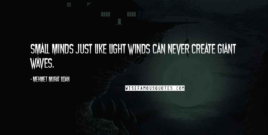 Mehmet Murat Ildan Quotes: Small minds just like light winds can never create giant waves.