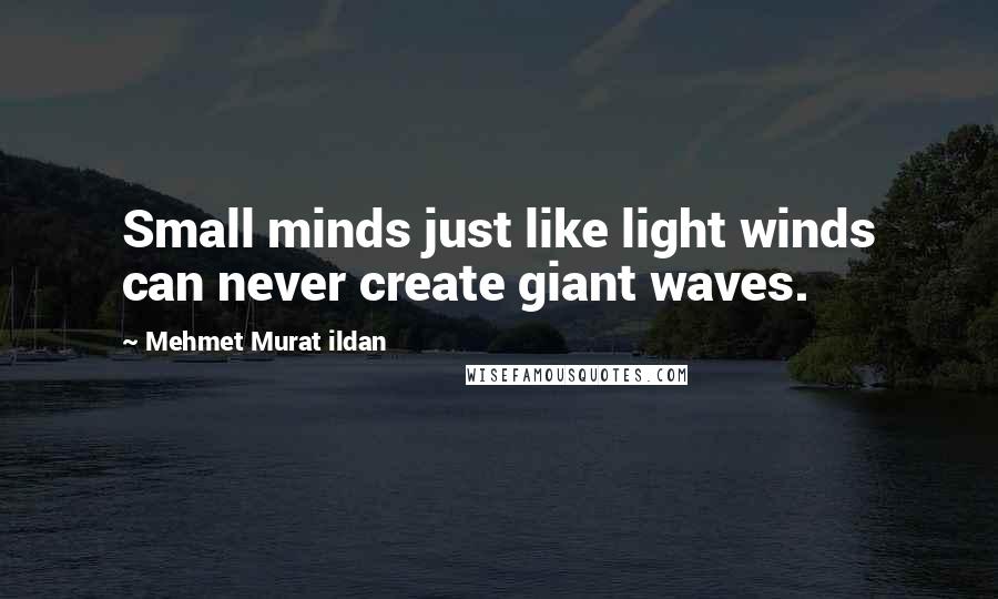 Mehmet Murat Ildan Quotes: Small minds just like light winds can never create giant waves.