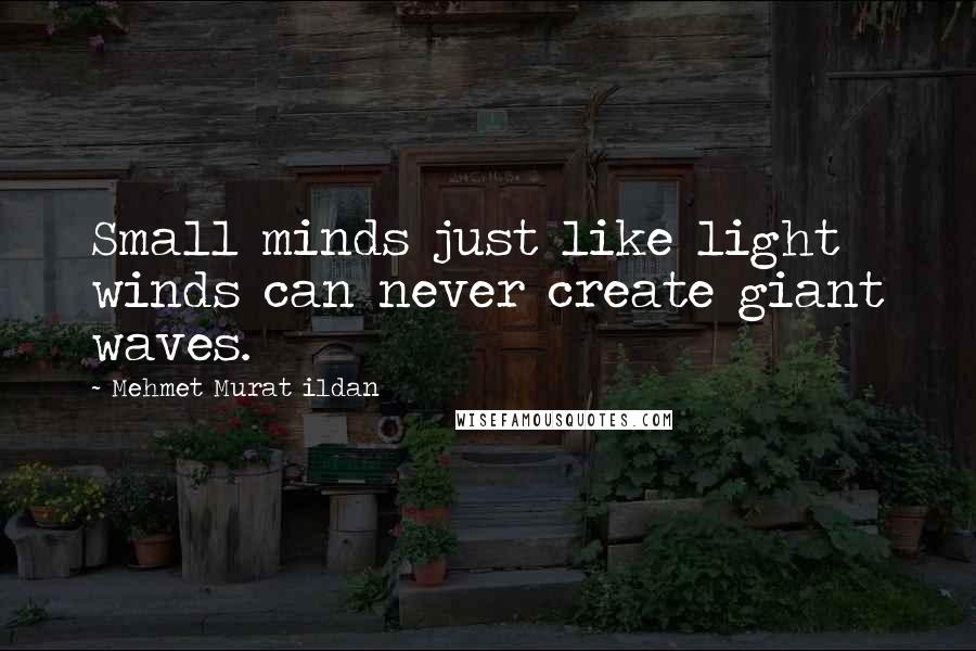 Mehmet Murat Ildan Quotes: Small minds just like light winds can never create giant waves.