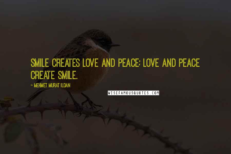 Mehmet Murat Ildan Quotes: Smile creates love and peace; love and peace create smile.