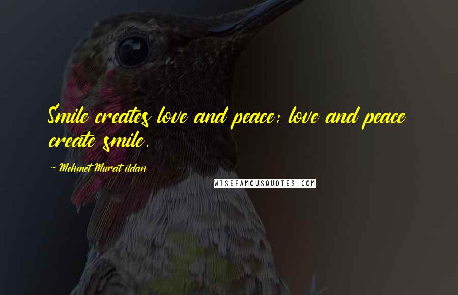 Mehmet Murat Ildan Quotes: Smile creates love and peace; love and peace create smile.