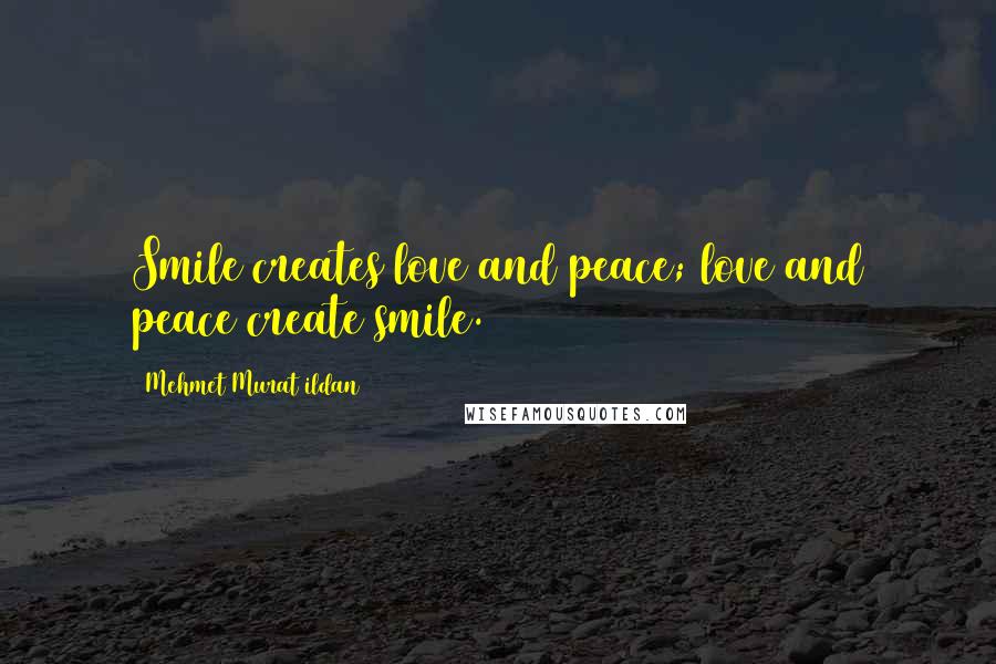 Mehmet Murat Ildan Quotes: Smile creates love and peace; love and peace create smile.