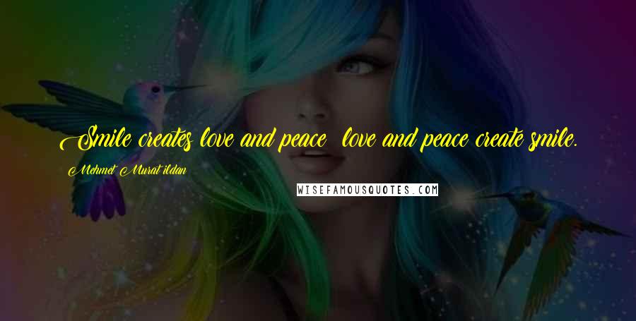 Mehmet Murat Ildan Quotes: Smile creates love and peace; love and peace create smile.