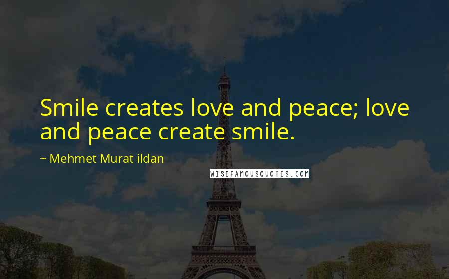 Mehmet Murat Ildan Quotes: Smile creates love and peace; love and peace create smile.