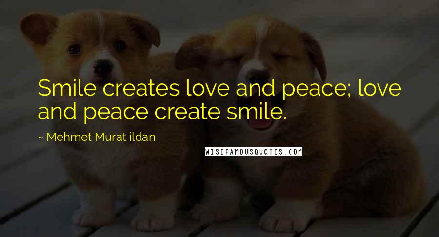 Mehmet Murat Ildan Quotes: Smile creates love and peace; love and peace create smile.