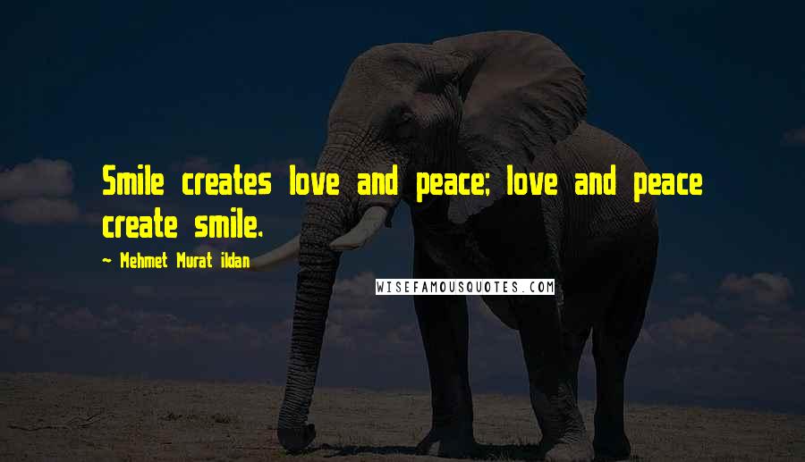 Mehmet Murat Ildan Quotes: Smile creates love and peace; love and peace create smile.