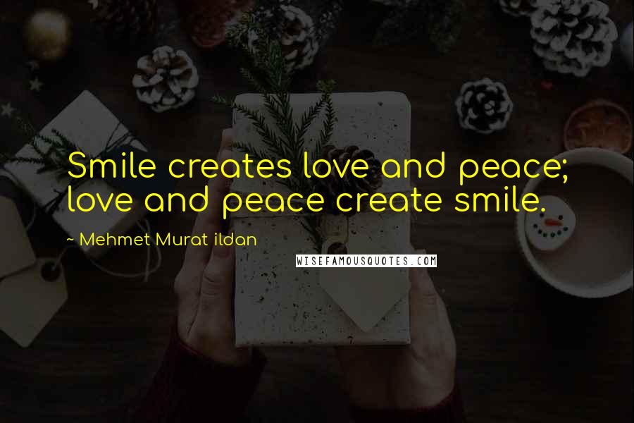 Mehmet Murat Ildan Quotes: Smile creates love and peace; love and peace create smile.