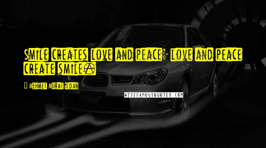 Mehmet Murat Ildan Quotes: Smile creates love and peace; love and peace create smile.