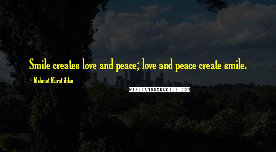 Mehmet Murat Ildan Quotes: Smile creates love and peace; love and peace create smile.