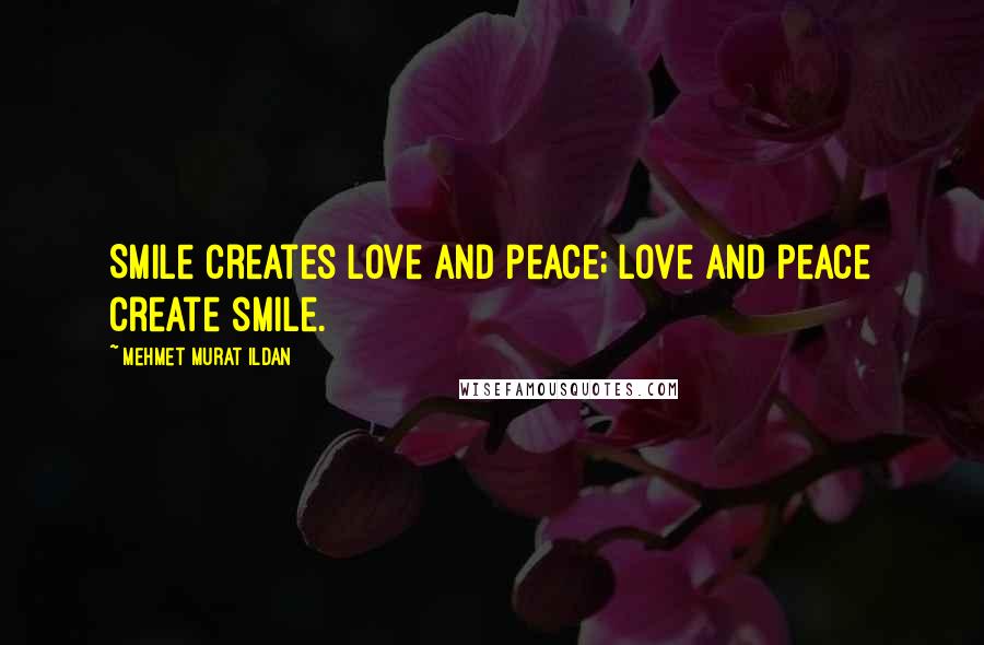 Mehmet Murat Ildan Quotes: Smile creates love and peace; love and peace create smile.