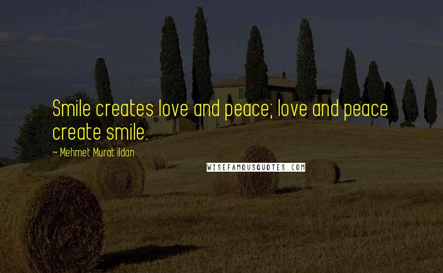 Mehmet Murat Ildan Quotes: Smile creates love and peace; love and peace create smile.