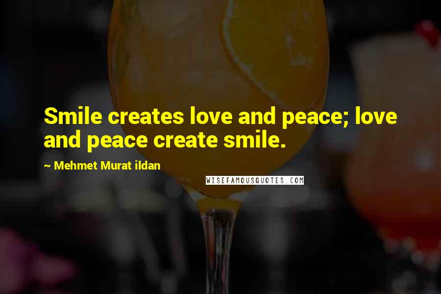 Mehmet Murat Ildan Quotes: Smile creates love and peace; love and peace create smile.