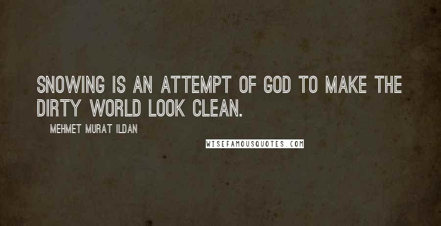 Mehmet Murat Ildan Quotes: Snowing is an attempt of God to make the dirty world look clean.