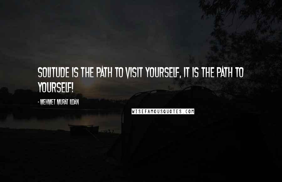 Mehmet Murat Ildan Quotes: Solitude is the path to visit yourself, it is the path to yourself!