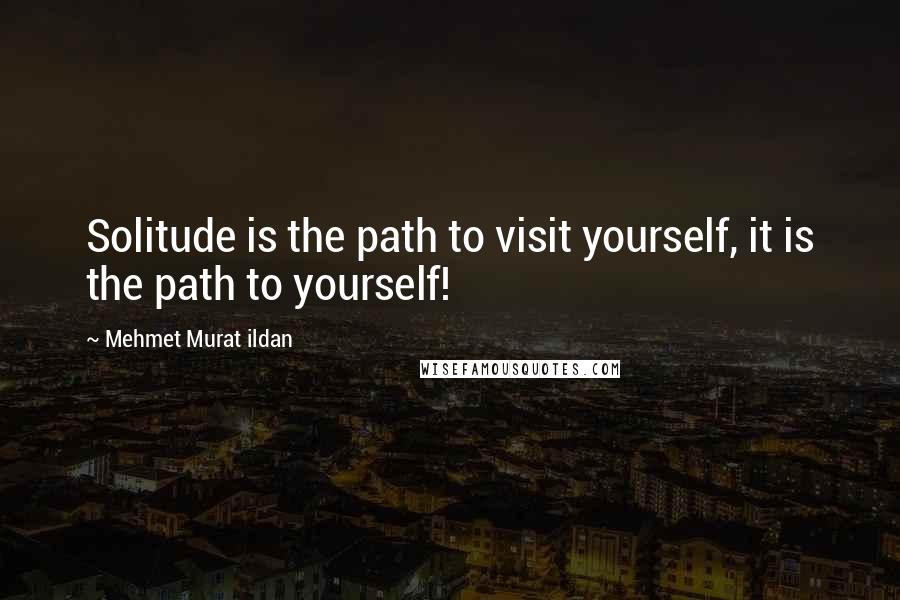 Mehmet Murat Ildan Quotes: Solitude is the path to visit yourself, it is the path to yourself!