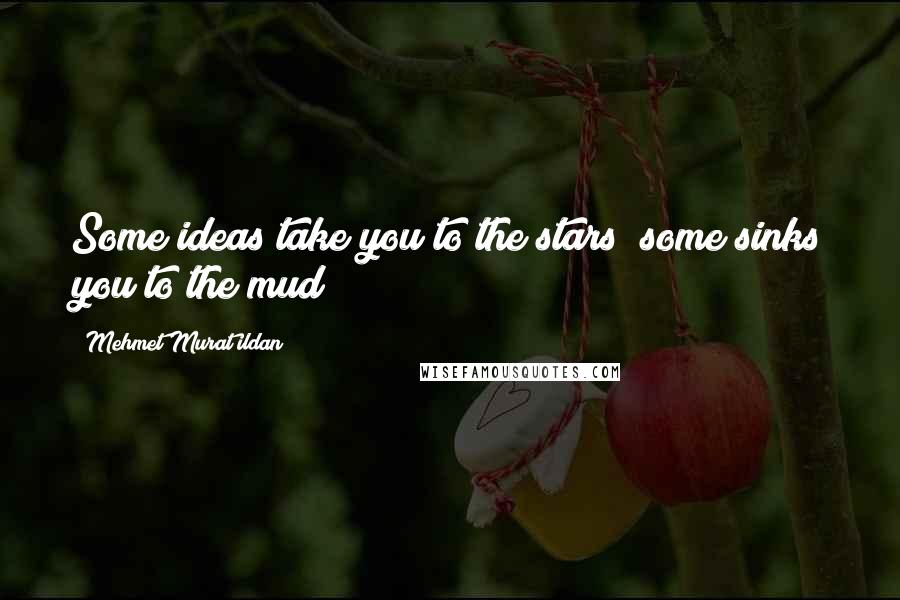 Mehmet Murat Ildan Quotes: Some ideas take you to the stars; some sinks you to the mud!