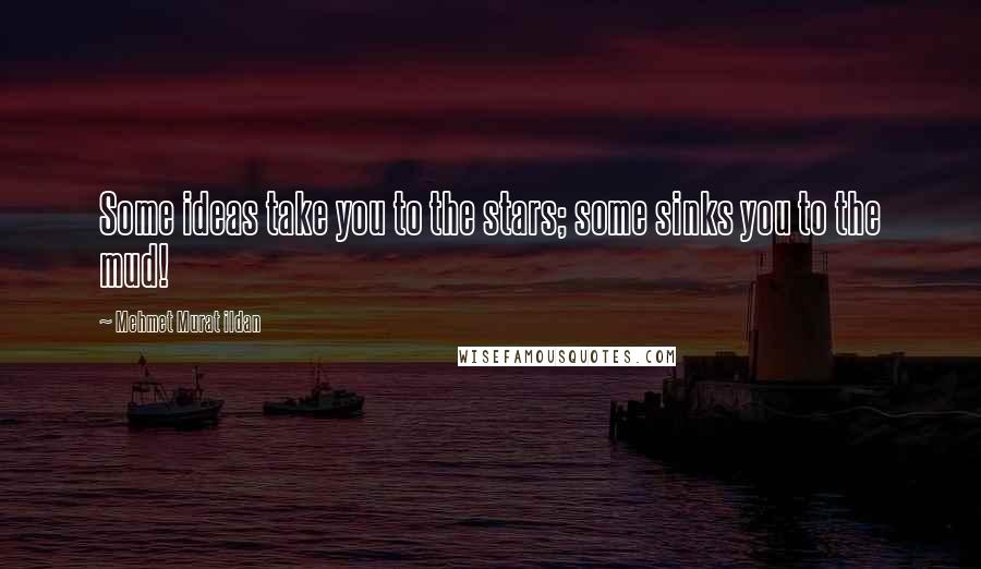 Mehmet Murat Ildan Quotes: Some ideas take you to the stars; some sinks you to the mud!