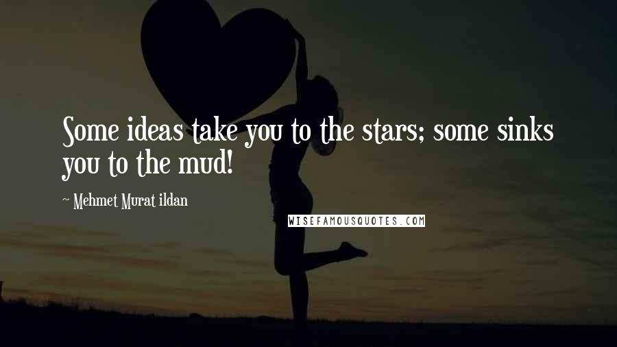 Mehmet Murat Ildan Quotes: Some ideas take you to the stars; some sinks you to the mud!