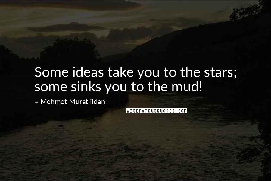 Mehmet Murat Ildan Quotes: Some ideas take you to the stars; some sinks you to the mud!