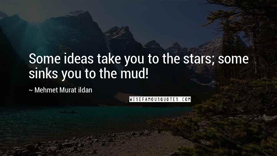 Mehmet Murat Ildan Quotes: Some ideas take you to the stars; some sinks you to the mud!