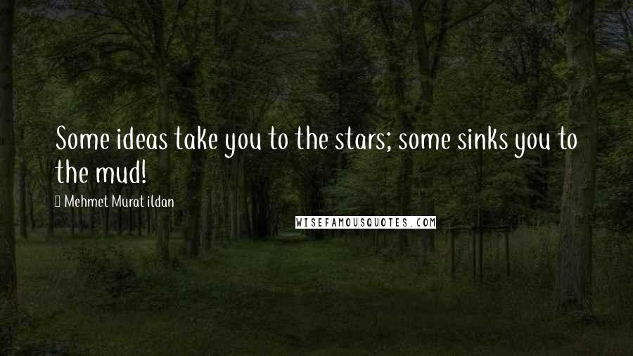 Mehmet Murat Ildan Quotes: Some ideas take you to the stars; some sinks you to the mud!