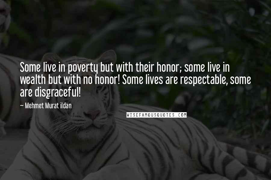 Mehmet Murat Ildan Quotes: Some live in poverty but with their honor; some live in wealth but with no honor! Some lives are respectable, some are disgraceful!