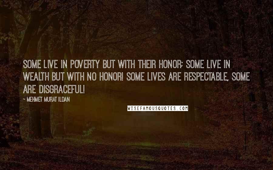 Mehmet Murat Ildan Quotes: Some live in poverty but with their honor; some live in wealth but with no honor! Some lives are respectable, some are disgraceful!